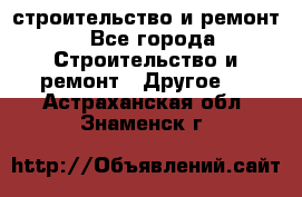 строительство и ремонт - Все города Строительство и ремонт » Другое   . Астраханская обл.,Знаменск г.